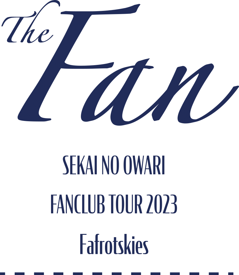 SEKAI NO OWARI FANCLUB TOUR 2023「Fafrotskies」広島公演特設 | SEKAI NO OWARI オフィシャルモバイルファンクラブ「S.N.O.W.S」
